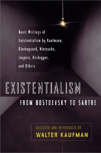 Existentialism from Dostoevsky to Sartre: Basic Writings of Existentialism by Kaufmann, Kierkegaard, Nietzsche, Jaspers, Heidegger, and Others by Walter Kaufmann