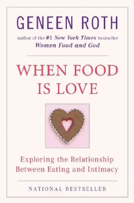 When Food Is Love: Exploring the Relationship Between Eating and Intimacy by Geneen Roth