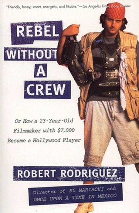Rebel Without a Crew: Or How a 23-Year-Old Filmmaker with $7,000 Became a Hollywood Player by Robert Rodriguez