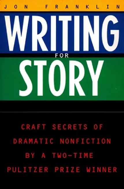 Writing for Story: Craft Secrets of Dramatic Nonfiction by Jonathan Franklin