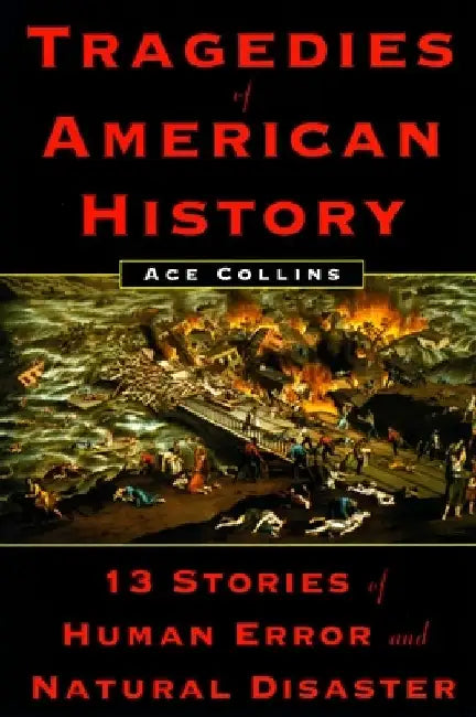 Tragedies of American History: 13 Stories of Human Error and Natural Disaster by Ace Collins