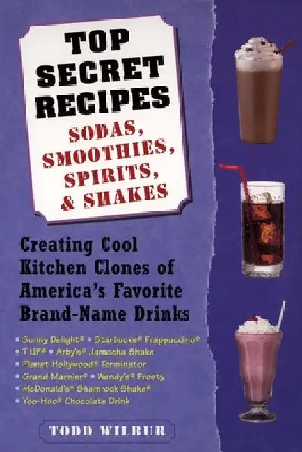Top Secret Recipes: Sodas, Smoothies, Spirits, & Shakes: Creating Cool Kitchen Clones of America's Favorite Brand-Name Drinks by Todd Wilbur