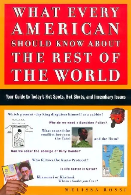 What Every American Should Know about the Rest of the World: Your Guide to Today's Hot Spots, Hot Shots and Incendiary Issues by Melissa Rossi
