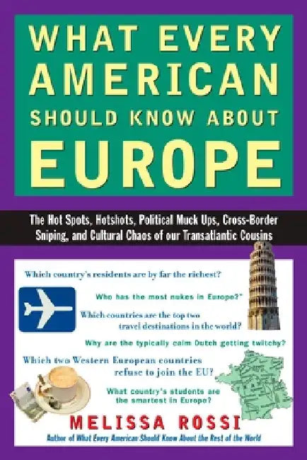 What Every American Should Know About Europe: The Hot Spots, Hotshots, Political Muck-ups, Cross-Border Sniping, and CulturalChaos of Our Transatlanti by Melissa Rossi