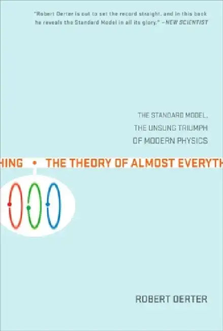 The Theory of Almost Everything: The Standard Model, the Unsung Triumph of Modern Physics by Robert Oerter
