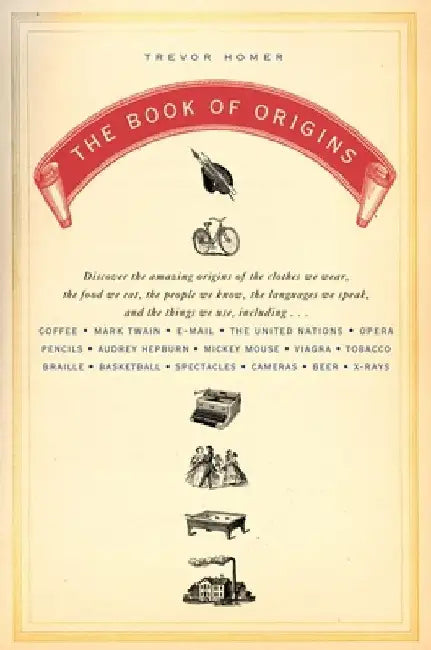 The Book of Origins: Discover the Amazing Origins of the Clothes We Wear, the Food We Eat, the PeopleWe Know, the Languages We Speak, and the Things W by Trevor Homer