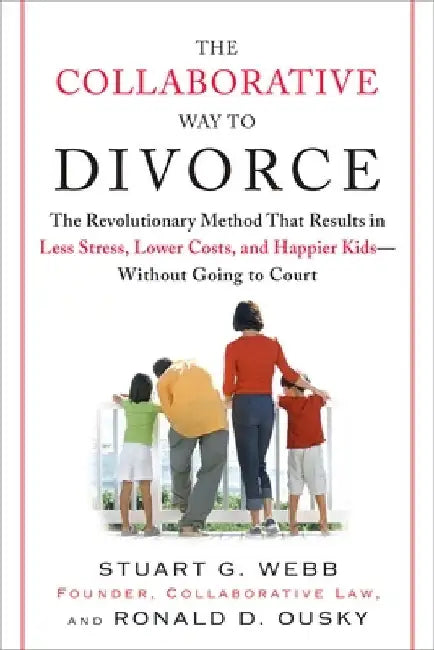 The Collaborative Way to Divorce: The Revolutionary Method That Results in Less Stress, LowerCosts, and Happier Kids--Without Going to Court by Stuart G. Webb