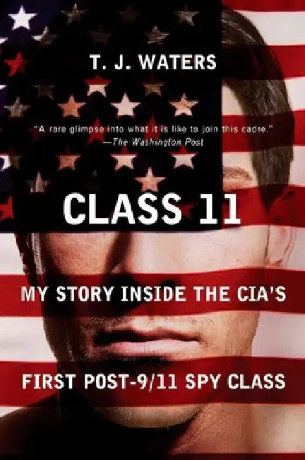 Class 11: My Story Inside the CIA's First Post-9/11 Spy Class by T. J. Waters