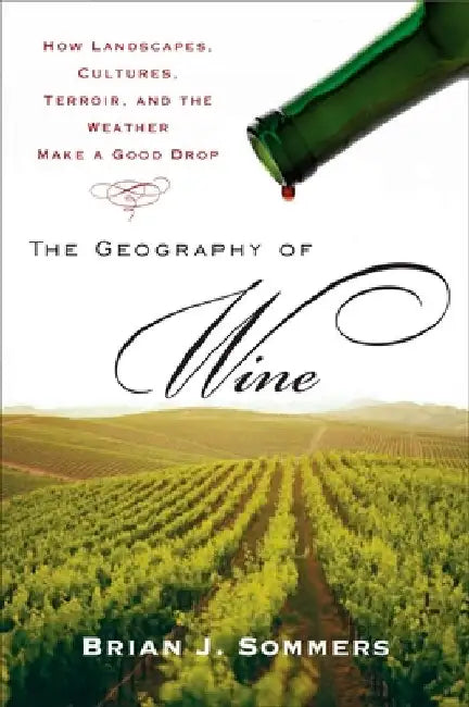 The Geography of Wine: How Landscapes, Cultures, Terroir, and the Weather Make a Good Drop by Brian J. Sommers