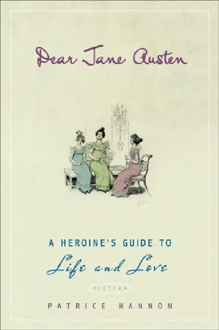 Dear Jane Austen: A Heroine's Guide to Life and Love by Patrice Hannon
