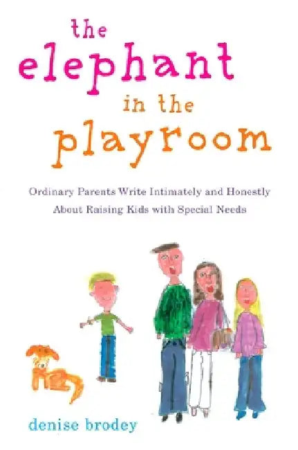 The Elephant in the Playroom: Ordinary Parents Write Intimately and Honestly About Raising Kids with Special Needs by Denise Brodey