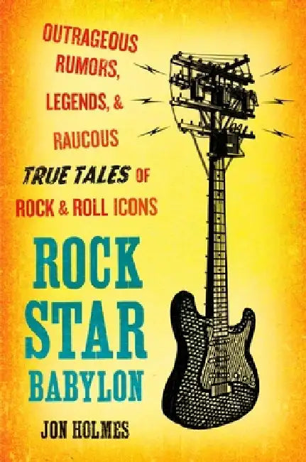 Rock Star Babylon: Outrageous Rumors, Legends, and Raucous True Tales of Rock and Roll Icons by Jon Holmes