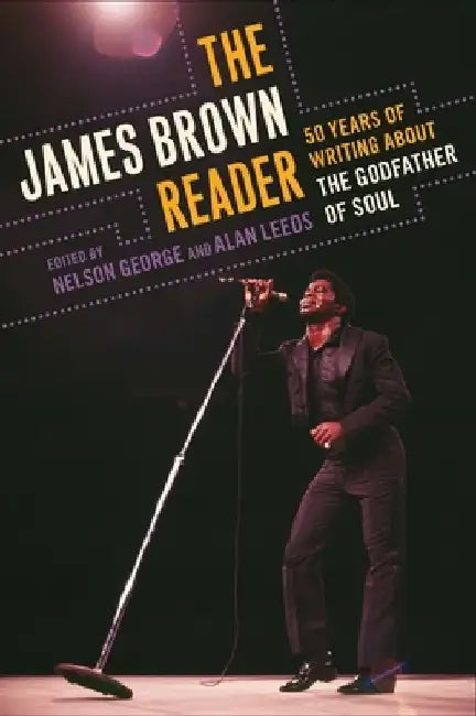 The James Brown Reader: Fifty Years of Writing About the Godfather of Soul by Nelson George