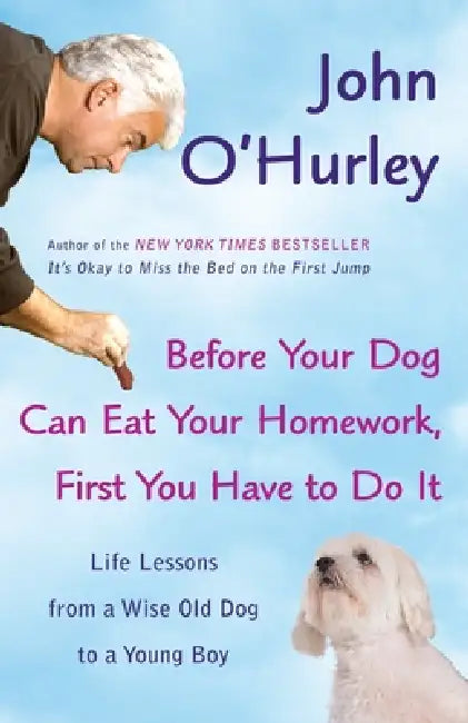 Before Your Dog Can Eat Your Homework, First You Have to Do It: Life Lessons from a Wise Old Dog to a Young Boy by John O'Hurley