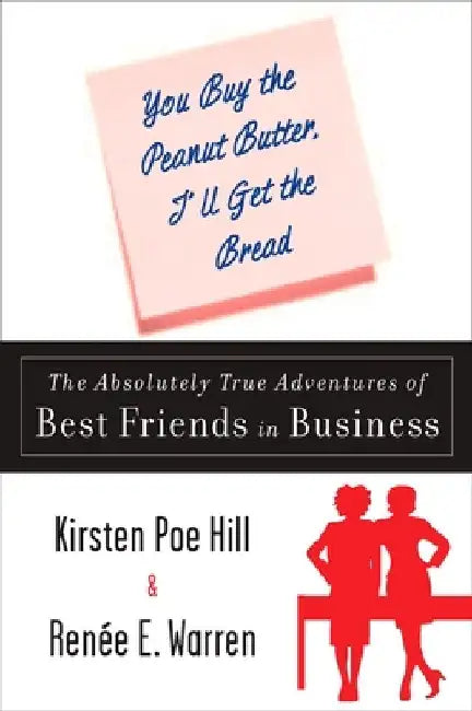 You Buy the Peanut Butter, I'll Get the Bread: The Absolutely True Adventures of Best Friends in Business by Kirsten Poe Hill