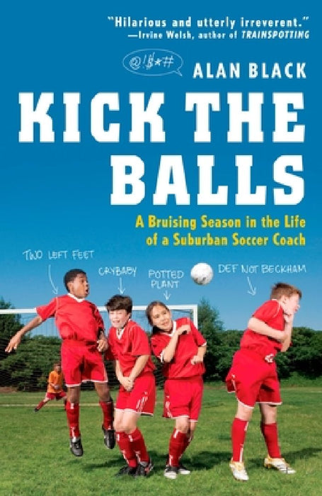 Kick the Balls: A Bruising Season in the Life of a Suburban Soccer Coach by Alan Black