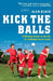 Kick the Balls: A Bruising Season in the Life of a Suburban Soccer Coach by Alan Black