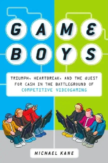 Game Boys: Triumph, Heartbreak, and the Quest for Cash in the Battleground of Competitive Videogaming by Michael Kane
