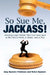 So Sue Me, Jackass!: Avoiding Legal Pitfalls that Can Come Back to Bite You at Work, at Home, and at Play by Amy Epstein Feldman