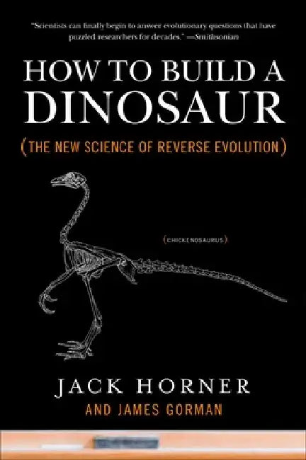 How to Build a Dinosaur: The New Science of Reverse Evolution by Jack Horner
