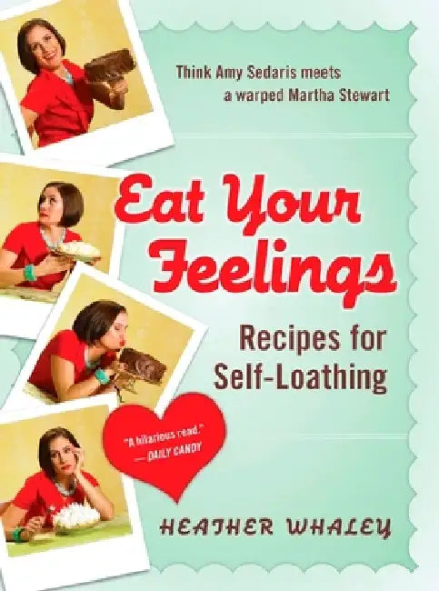Eat Your Feelings: Recipes for Self-Loathing by Heather Whaley