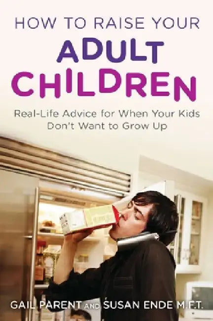 How to Raise Your Adult Children: Real-Life Advice for When Your Kids Don't Want to Grow Up by Gail Parent
