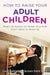 How to Raise Your Adult Children: Real-Life Advice for When Your Kids Don't Want to Grow Up by Gail Parent