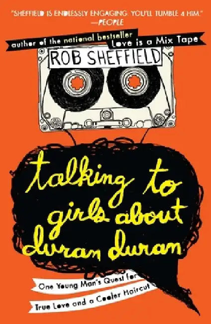 Talking to Girls About Duran Duran: One Young Man's Quest for True Love and a Cooler Haircut by Rob Sheffield