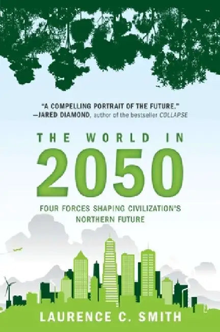 The World in 2050: Four Forces Shaping Civilization's Northern Future by Laurence C. Smith
