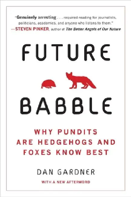 Future Babble: Future Babble: Why Pundits Are Hedgehogs and Foxes Know Best by Daniel Gardner