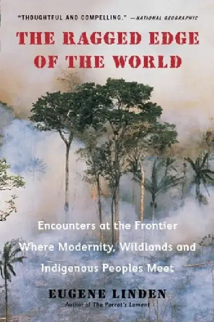 The Ragged Edge of the World: Encounters at the Frontier Where Modernity, Wildlands and Indigenous Peoples Meet by Eugene Linden