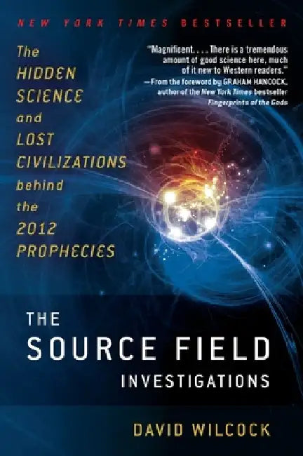 The Source Field Investigations: The Hidden Science and Lost Civilizations Behind the 2012 Prophecies by David Wilcock
