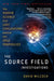 The Source Field Investigations: The Hidden Science and Lost Civilizations Behind the 2012 Prophecies by David Wilcock