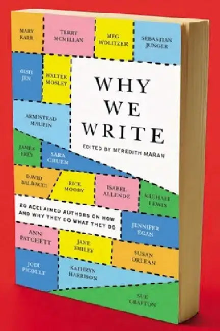Why We Write: 20 Acclaimed Authors on How and Why They Do What They Do by Meredith Maran