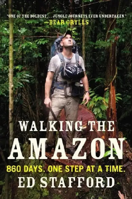 Walking the Amazon: 860 Days. One Step at a Time. by Ed Stafford