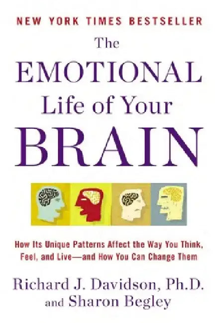 The Emotional Life of Your Brain: How Its Unique Patterns Affect the Way You Think, Feel, and Live--And How You Can Change Them by Richard J. Davidson