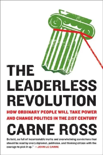 The Leaderless Revolution: The Leaderless Revolution: How Ordinary People Will Take Power and Change Politics in the 21st Century by Carne Ross