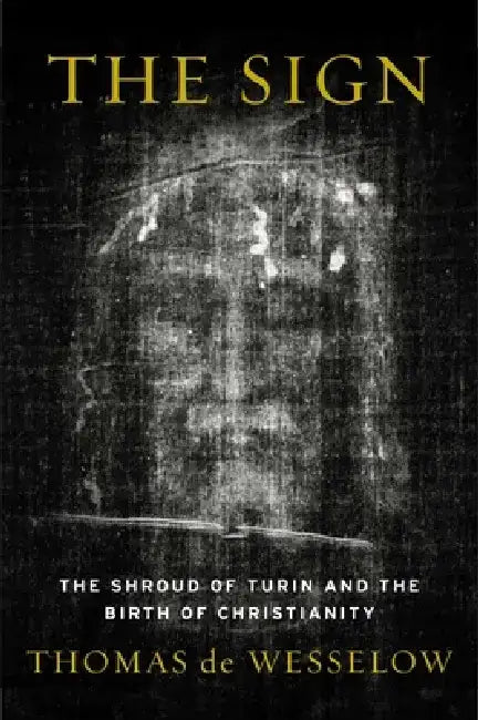 The Sign: The Shroud of Turin and the Birth of Christianity by Thomas de Wesselow