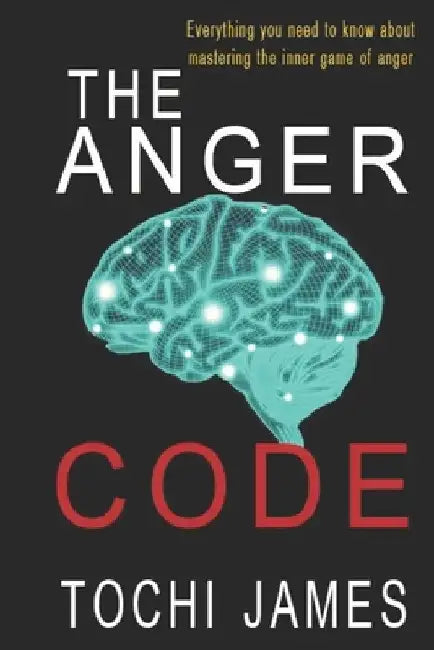 The Anger Code: Everything you need to know about mastering the inner game of anger by Tochi James