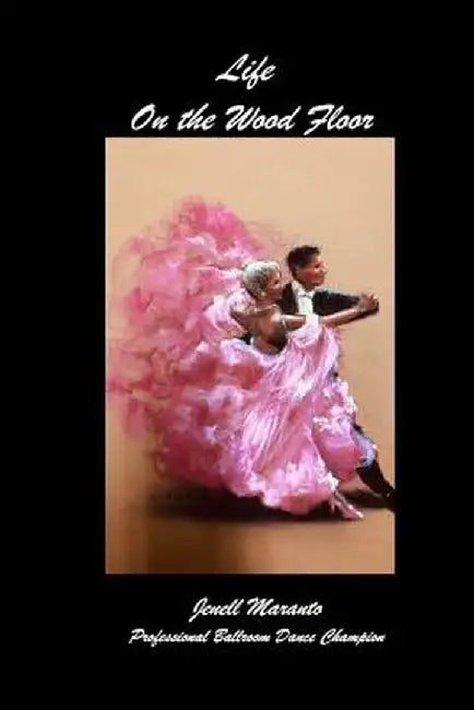 Life On The Wood FloorJenell MarantoProfessional Ballroom Dance Champion by Jenell Maranto