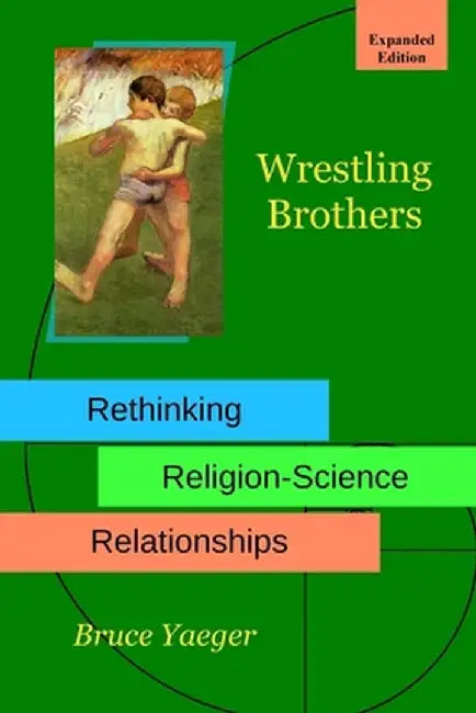 Wrestling Brothers: Rethinking Religion-Science Relationships by Bruce Yaeger
