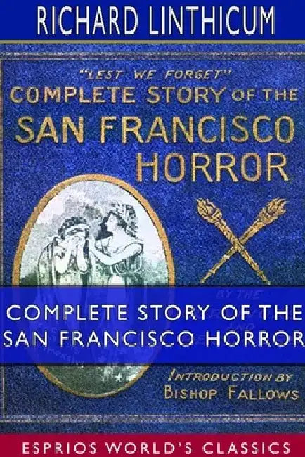 Complete Story of the San Francisco Horror (Esprios Classics) by Richard Linthicum