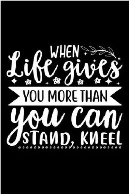 When Life Gives You More Than You Can Stand, Kneel: Lined Notebook: Christian Quote Cover Journal by Creations, Joyful