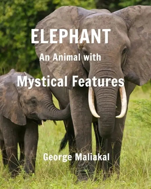 Elephant - An Animal with Mystical Features by George Maliakal