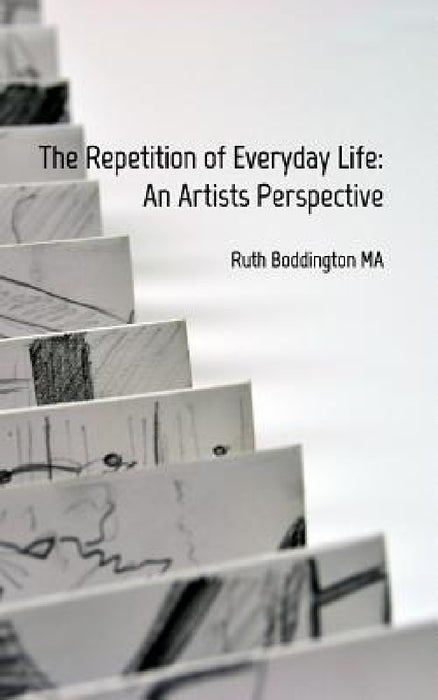 The Repetition of Everyday Life: An Artists Perspective by Ruth Boddington