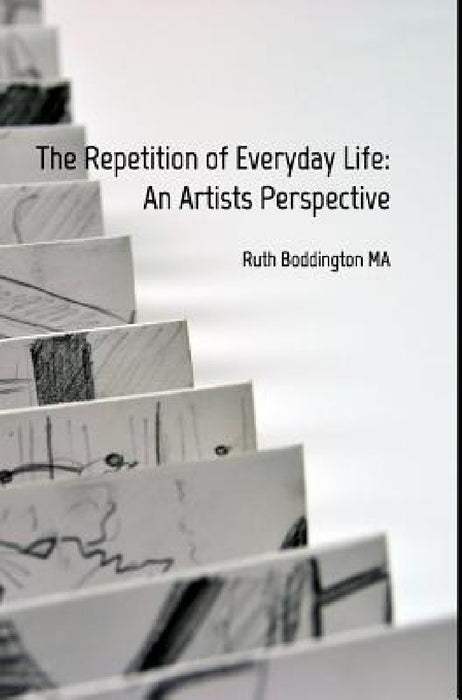 The Repetition of Everyday Life: An Artists Perspective by Ruth Boddington