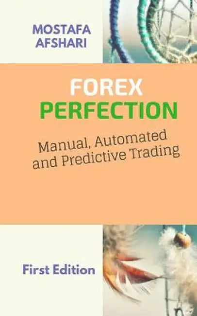 Forex Perfection in Manual Automated and Predictive Trading by Mostafa Afshari
