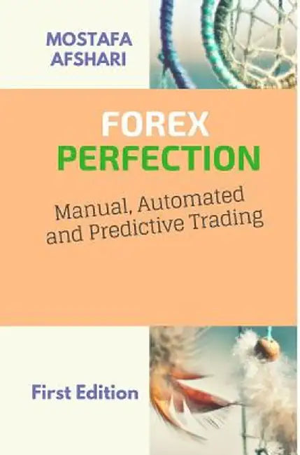 Forex Perfection in Manual Automated and Predictive Trading by Mostafa Afshari