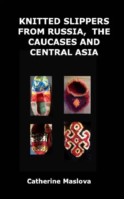 Knitted Slippers from Russia, the Caucases and Central Asia by Catherine Maslova