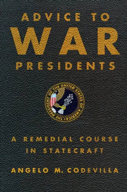 Advice to War Presidents: A Remedial Course in Statecraft by Angelo M. Codevilla